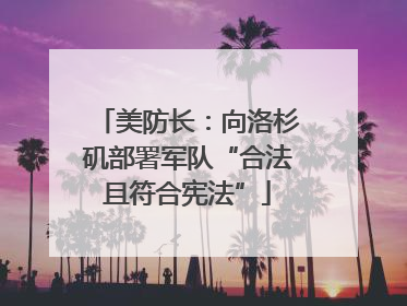 美防长：向洛杉矶部署军队“合法且符合宪法”