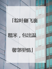 粽叶翻飞裹糯米，包出温馨邻里情