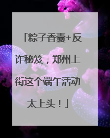 粽子香囊+反诈秘笈，郑州上街这个端午活动太上头！