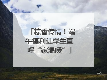 粽香传情！端午福利让学生直呼“家温暖”