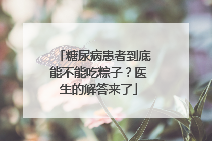 糖尿病患者到底能不能吃粽子？医生的解答来了