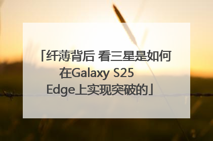 纤薄背后 看三星是如何在Galaxy S25 Edge上实现突破的