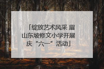 绽放艺术风采 眉山东坡修文小学开展庆“六一”活动