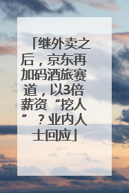 继外卖之后，京东再加码酒旅赛道，以3倍薪资“挖人”？业内人士回应