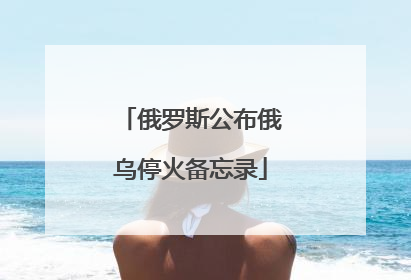 俄罗斯公布俄乌停火备忘录