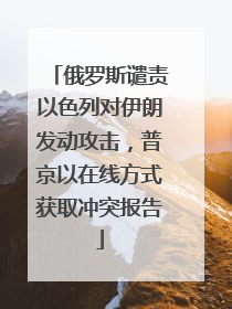 俄罗斯谴责以色列对伊朗发动攻击，普京以在线方式获取冲突报告