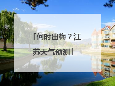 何时出梅？江苏天气预测