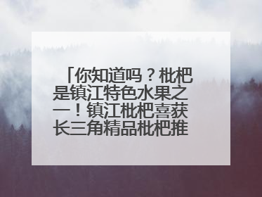 你知道吗？枇杷是镇江特色水果之一！镇江枇杷喜获长三角精品枇杷推选金奖