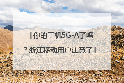 你的手机5G-A了吗？浙江移动用户注意了