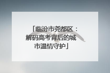 临汾市尧都区：解码高考背后的城市温情守护