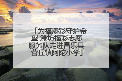 为福添彩守护希望 潍坊福彩志愿服务队走进昌乐县营丘镇阿陀小学