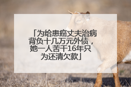 为给患癌丈夫治病背负十几万元外债，她一人苦干16年只为还清欠款