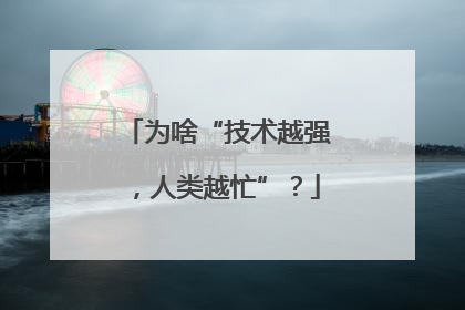 为啥“技术越强，人类越忙”？