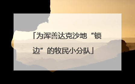 为浑善达克沙地“锁边”的牧民小分队
