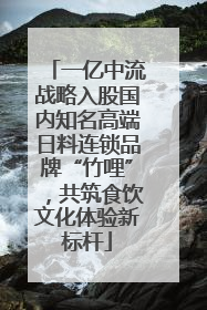 一亿中流战略入股国内知名高端日料连锁品牌“竹哩”，共筑食饮文化体验新标杆