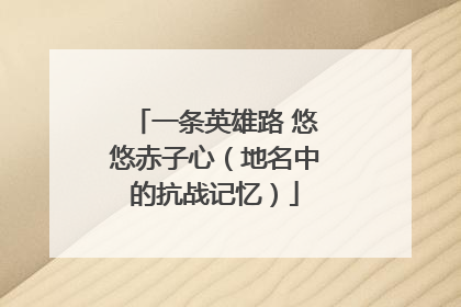 一条英雄路 悠悠赤子心（地名中的抗战记忆）