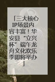三大核心IP场景内容丰富！华安县“立兴杯”端午龙舟文化欢乐季即将举办