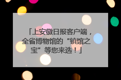 上安徽日报客户端，全省博物馆的“镇馆之宝”等您来选！