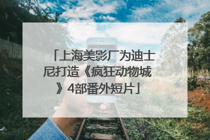 上海美影厂为迪士尼打造《疯狂动物城》4部番外短片