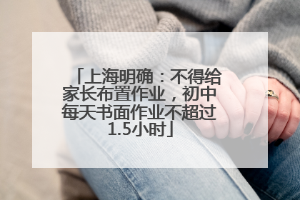 上海明确：不得给家长布置作业，初中每天书面作业不超过1.5小时