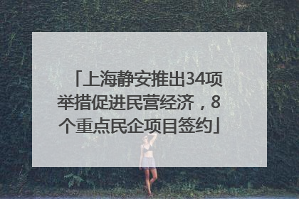 上海静安推出34项举措促进民营经济，8个重点民企项目签约
