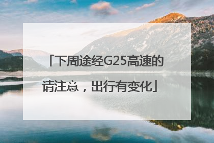 下周途经G25高速的请注意，出行有变化