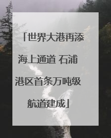 世界大港再添海上通道 石浦港区首条万吨级航道建成