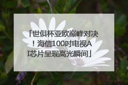 世俱杯亚欧巅峰对决！海信100吋电视AI芯片呈现高光瞬间