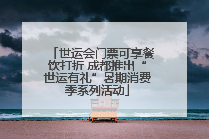 世运会门票可享餐饮打折 成都推出“世运有礼”暑期消费季系列活动