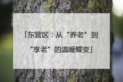 东营区：从“养老”到“享老”的温暖蝶变