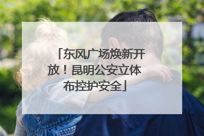 东风广场焕新开放！昆明公安立体布控护安全
