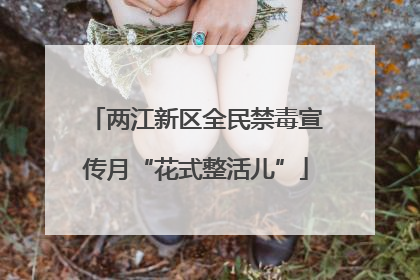 两江新区全民禁毒宣传月“花式整活儿”