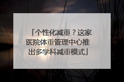 个性化减重？这家医院体重管理中心推出多学科减重模式