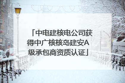 中电建核电公司获得中广核核岛建安A级承包商资质认证