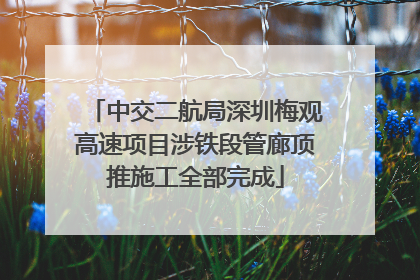 中交二航局深圳梅观高速项目涉铁段管廊顶推施工全部完成