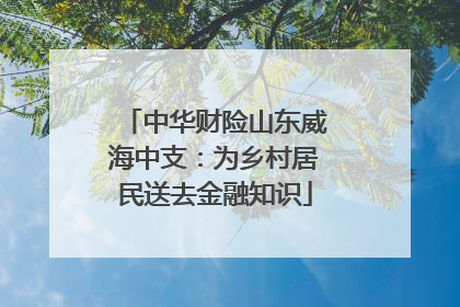 中华财险山东威海中支：为乡村居民送去金融知识