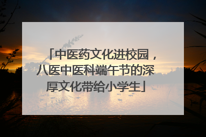 中医药文化进校园，八医中医科端午节的深厚文化带给小学生