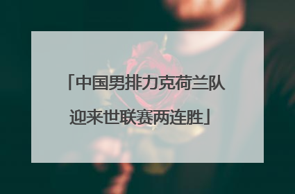 中国男排力克荷兰队 迎来世联赛两连胜
