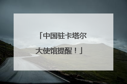 中国驻卡塔尔大使馆提醒！