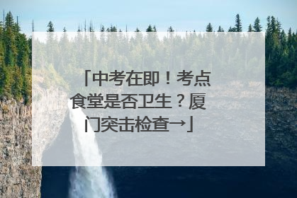 中考在即！考点食堂是否卫生？厦门突击检查→