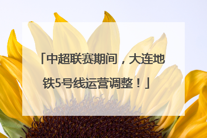 中超联赛期间，大连地铁5号线运营调整！