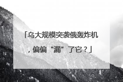 乌大规模突袭俄轰炸机，偏偏“漏”了它？