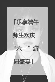乐享端午 师生欢庆“六一”游园盛宴