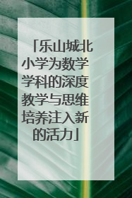 乐山城北小学为数学学科的深度教学与思维培养注入新的活力