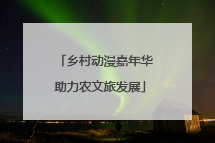 乡村动漫嘉年华助力农文旅发展