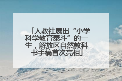 人教社展出“小学科学教育泰斗”的一生，解放区自然教科书手稿首次亮相