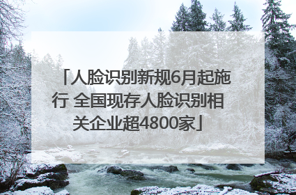 人脸识别新规6月起施行 全国现存人脸识别相关企业超4800家