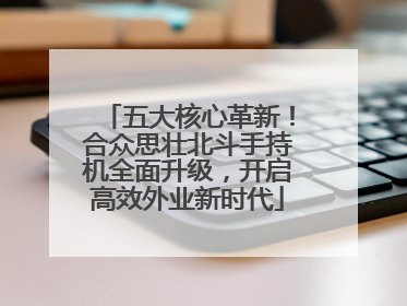 五大核心革新！合众思壮北斗手持机全面升级，开启高效外业新时代