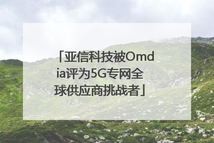 亚信科技被Omdia评为5G专网全球供应商挑战者
