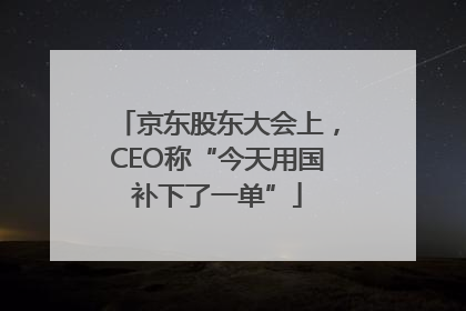 京东股东大会上，CEO称“今天用国补下了一单”